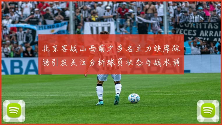 北京客战山西前夕多名主力缺席踩场引发关注分析球员状态与战术调整
