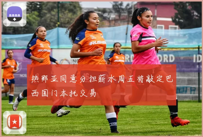 热那亚同意分担薪水周五将敲定巴西国门本托交易