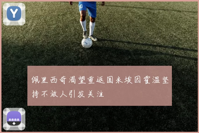 佩里西奇渴望重返国米埃因霍温坚持不放人引发关注