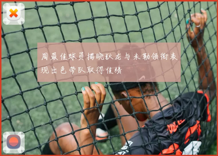 周最佳球员揭晓狄龙与米勒领衔表现出色带队取得佳绩