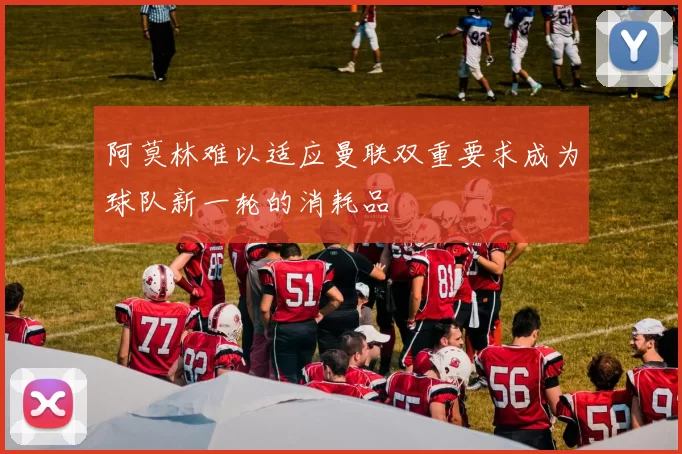 阿莫林难以适应曼联双重要求成为球队新一轮的消耗品